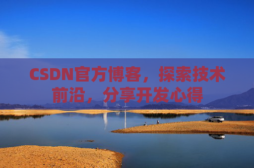 CSDN官方博客,探索技术前沿,分享开发心得 CSDN官方博客,探索技术前沿,分享开发心得