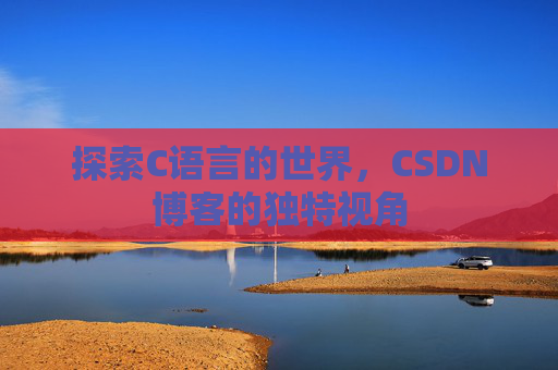 探索C语言的世界，CSDN博客的独特视角